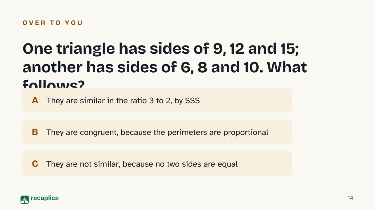 Slide 14 of the presentation on Triangle Similarity Theorems: One triangle has sides of 9, 12 and 15; another has sides of 6, 8 and 10. What follows?