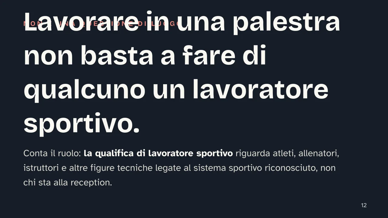 Slide 12 della presentazione su CCNL Impianti Sportivi e Palestre: Lavorare in una palestra non basta a fare di qualcuno un lavoratore sportivo.