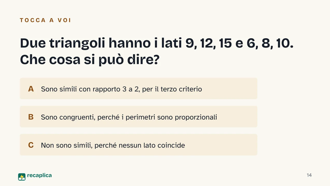 Slide 14 della presentazione su Criteri di similitudine dei triangoli: Due triangoli hanno i lati 9, 12, 15 e 6, 8, 10. Che cosa si può dire?