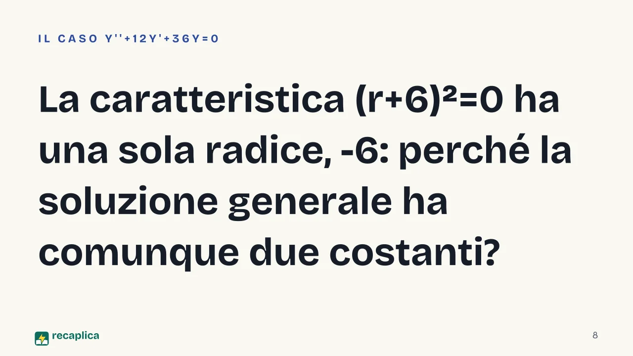 Slide 8 della presentazione su Equazioni differenziali del secondo ordine: La caratteristica (r+6)²=0 ha una sola radice, -6: perché la soluzione generale ha comunque due costanti?
