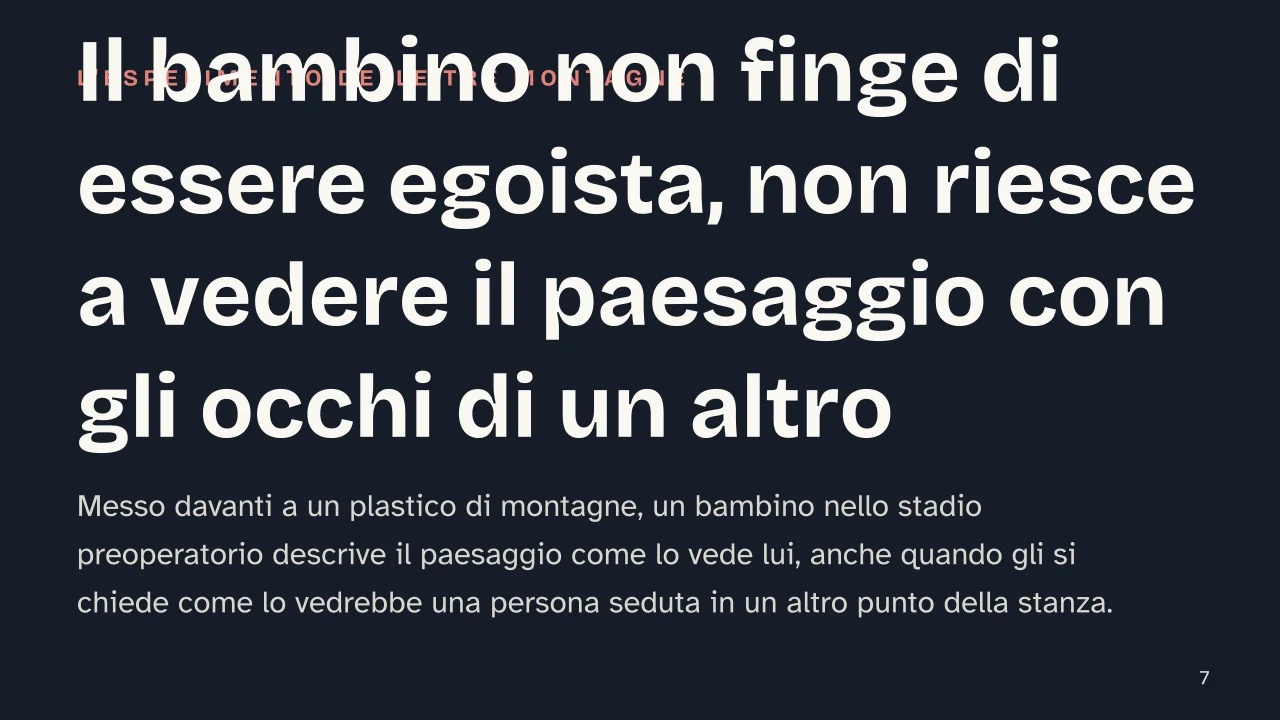 Slide 7 della presentazione su Jean Piaget: Il bambino non finge di essere egoista, non riesce a vedere il paesaggio con gli occhi di un altro
