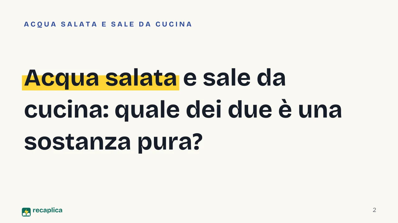 Slide 2 della presentazione su Sostanze pure, miscugli, elementi e composti: Acqua salata e sale da cucina: quale dei due è una sostanza pura?